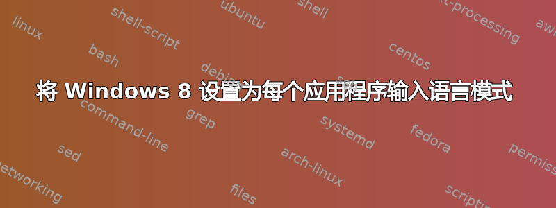 将 Windows 8 设置为每个应用程序输入语言模式