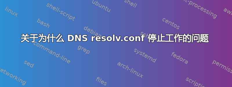 关于为什么 DNS resolv.conf 停止工作的问题