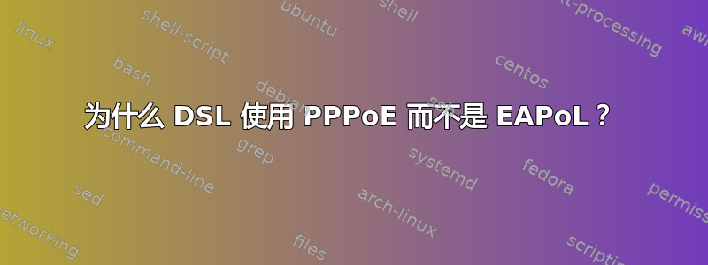 为什么 DSL 使用 PPPoE 而不是 EAPoL？