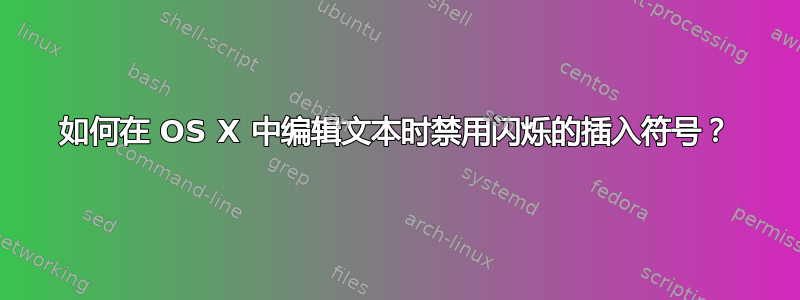 如何在 OS X 中编辑文本时禁用闪烁的插入符号？