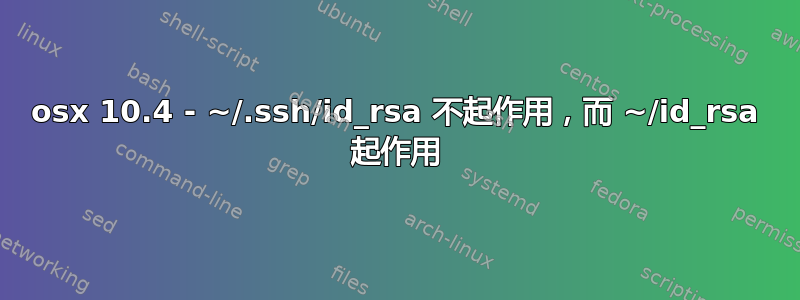 osx 10.4 - ~/.ssh/id_rsa 不起作用，而 ~/id_rsa 起作用