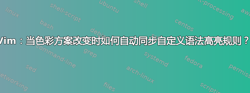 Vim：当色彩方案改变时如何自动同步自定义语法高亮规则？