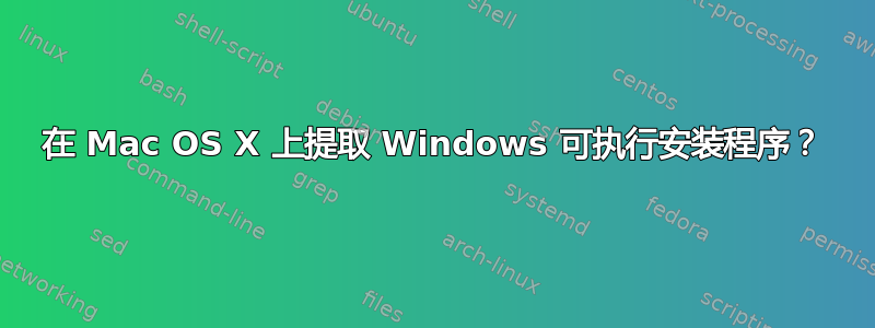 在 Mac OS X 上提取 Windows 可执行安装程序？