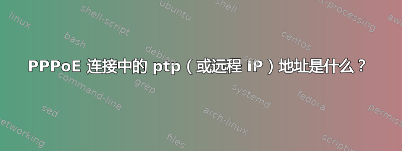 PPPoE 连接中的 ptp（或远程 IP）地址是什么？