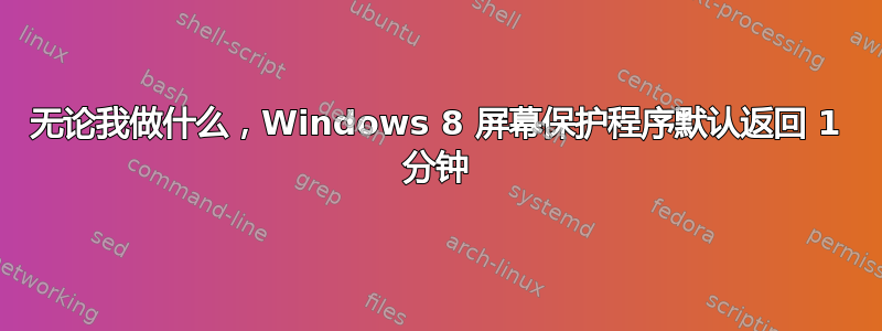 无论我做什么，Windows 8 屏幕保护程序默认返回 1 分钟