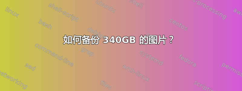 如何备份 340GB 的图片？