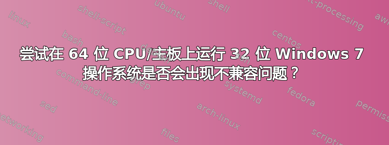 尝试在 64 位 CPU/主板上运行 32 位 Windows 7 操作系统是否会出现不兼容问题？