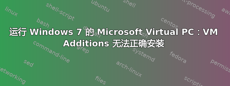 运行 Windows 7 的 Microsoft Virtual PC：VM Additions 无法正确安装