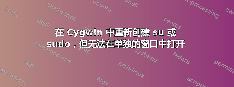 在 Cygwin 中重新创建 su 或 sudo，但无法在单独的窗口中打开