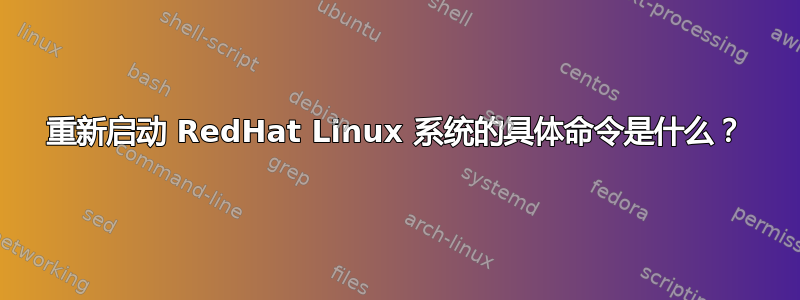 重新启动 RedHat Linux 系统的具体命令是什么？