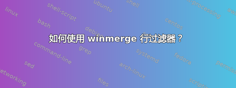 如何使用 winmerge 行过滤器？