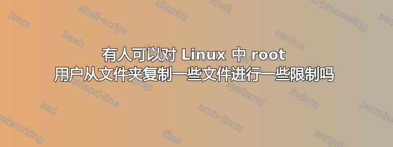 有人可以对 Linux 中 root 用户从文件夹复制一些文件进行一些限制吗