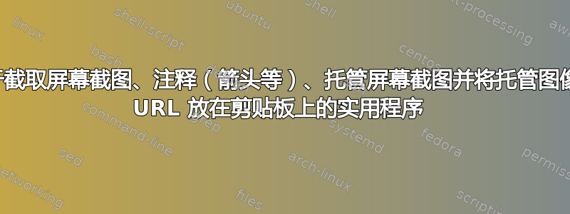 用于截取屏幕截图、注释（箭头等）、托管屏幕截图并将托管图像的 URL 放在剪贴板上的实用程序 