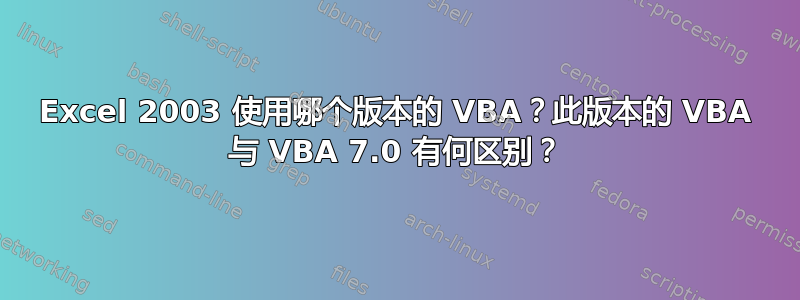 Excel 2003 使用哪个版本的 VBA？此版本的 VBA 与 VBA 7.0 有何区别？