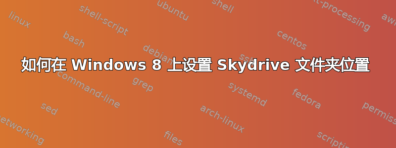 如何在 Windows 8 上设置 Skydrive 文件夹位置