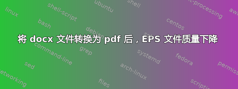 将 docx 文件转换为 pdf 后，EPS 文件质量下降