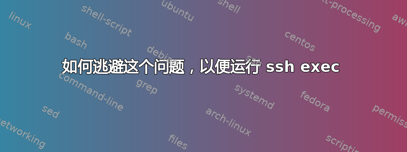 如何逃避这个问题，以便运行 ssh exec