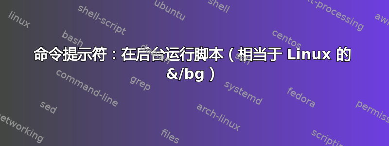 命令提示符：在后台运行脚本（相当于 Linux 的 &/bg）