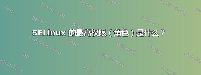 SELinux 的最高权限（角色）是什么？