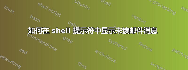 如何在 shell 提示符中显示未读邮件消息