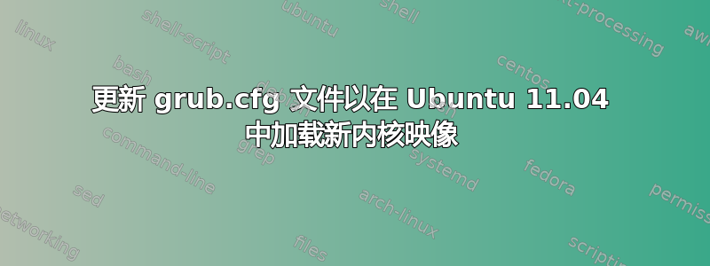 更新 grub.cfg 文件以在 Ubuntu 11.04 中加载新内核映像