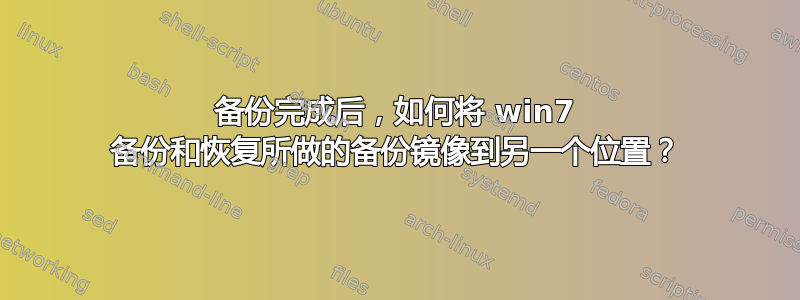 备份完成后，如何将 win7 备份和恢复所做的备份镜像到另一个位置？