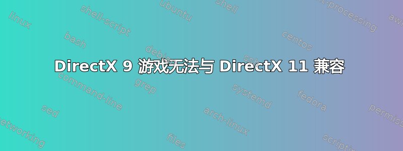 DirectX 9 游戏无法与 DirectX 11 兼容