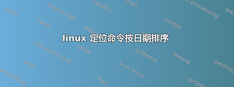 linux 定位命令按日期排序