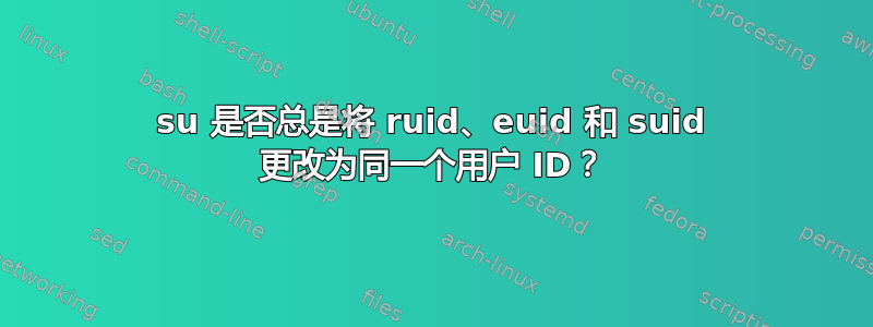 su 是否总是将 ruid、euid 和 suid 更改为同一个用户 ID？