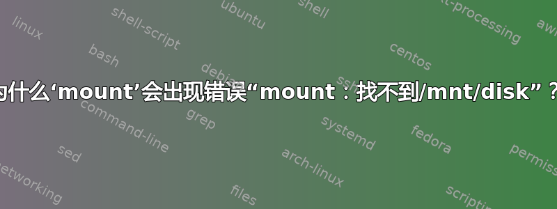 为什么‘mount’会出现错误“mount：找不到/mnt/disk”？