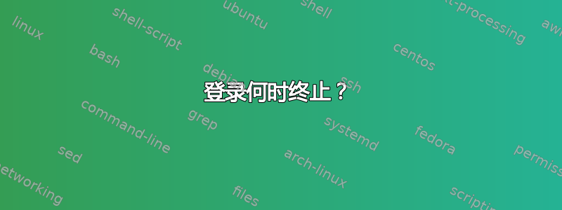 登录何时终止？