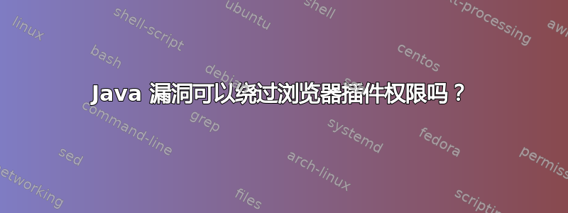 Java 漏洞可以绕过浏览器插件权限吗？