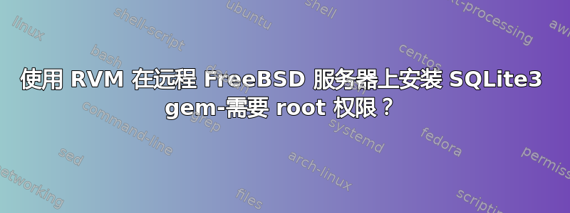 使用 RVM 在远程 FreeBSD 服务器上安装 SQLite3 gem-需要 root 权限？