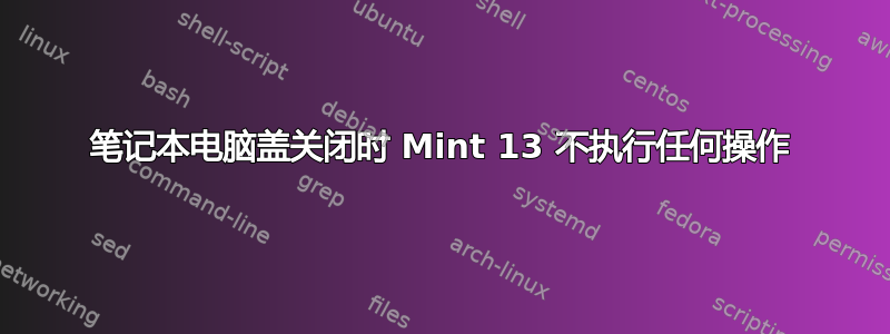 笔记本电脑盖关闭时 Mint 13 不执行任何操作