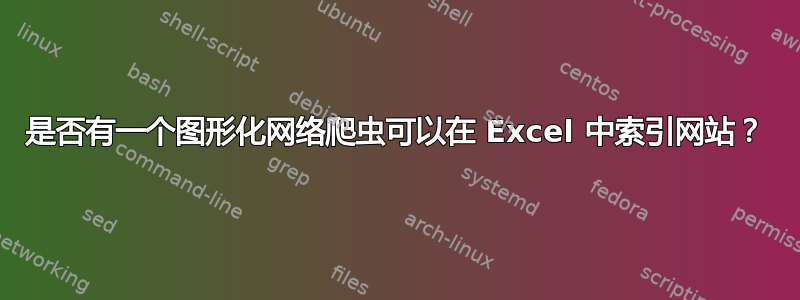 是否有一个图形化网络爬虫可以在 Excel 中索引网站？