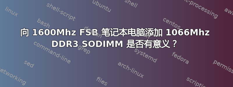 向 1600Mhz FSB 笔记本电脑添加 1066Mhz DDR3 SODIMM 是否有意义？