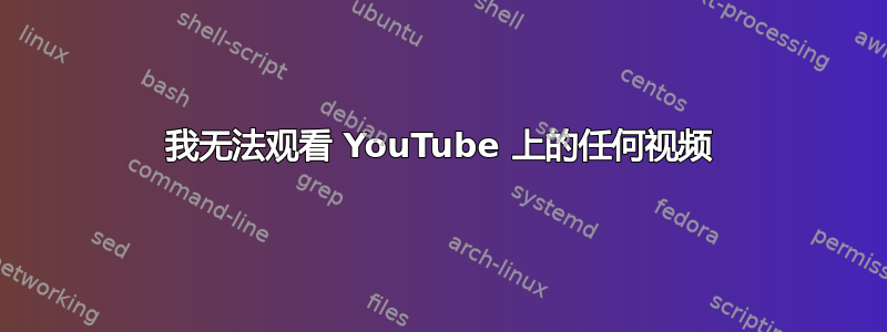 我无法观看 YouTube 上的任何视频