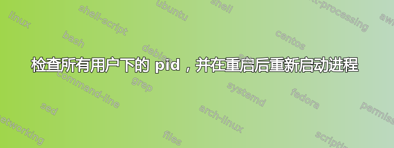 检查所有用户下的 pid，并在重启后重新启动进程