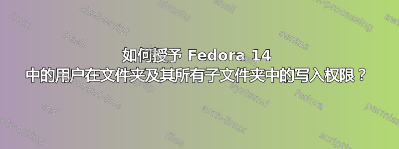 如何授予 Fedora 14 中的用户在文件夹及其所有子文件夹中的写入权限？