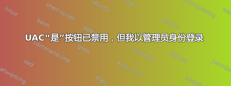 UAC“是”按钮已禁用，但我以管理员身份登录