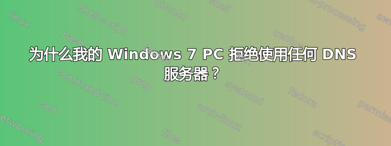 为什么我的 Windows 7 PC 拒绝使用任何 DNS 服务器？