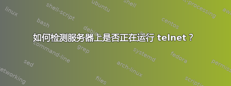 如何检测服务器上是否正在运行 telnet？