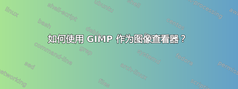 如何使用 GIMP 作为图像查看器？