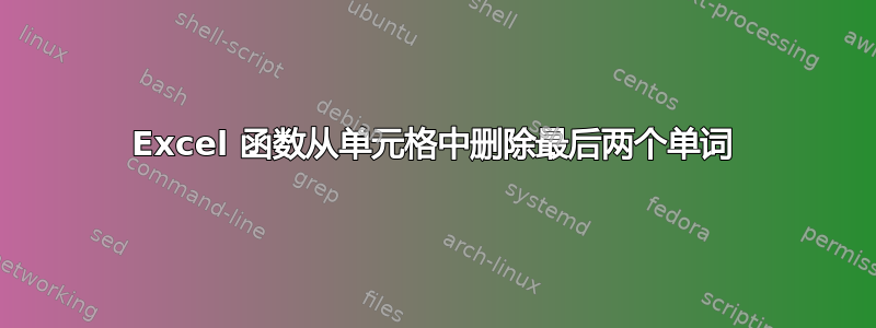 Excel 函数从单元格中删除最后两个单词