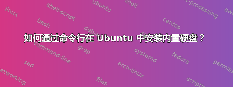 如何通过命令行在 Ubuntu 中安装内置硬盘？