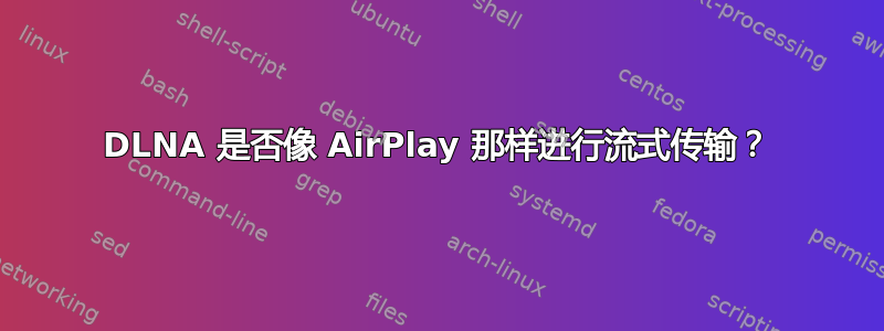 DLNA 是否像 AirPlay 那样进行流式传输？