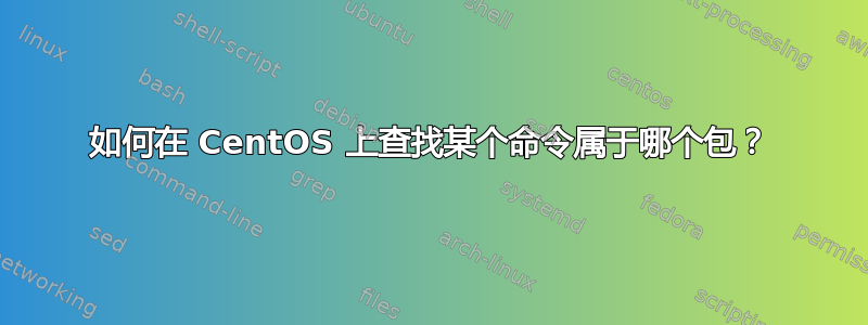 如何在 CentOS 上查找某个命令属于哪个包？