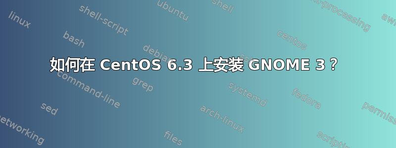 如何在 CentOS 6.3 上安装 GNOME 3？