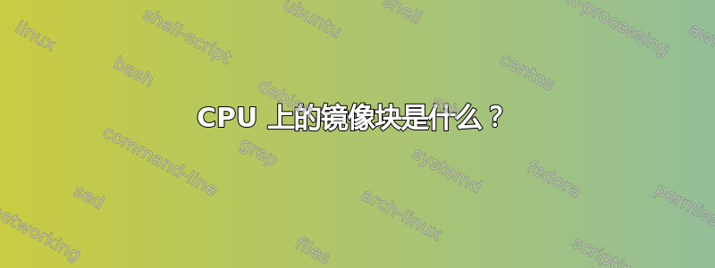 CPU 上的镜像块是什么？