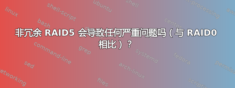 非冗余 RAID5 会导致任何严重问题吗（与 RAID0 相比）？